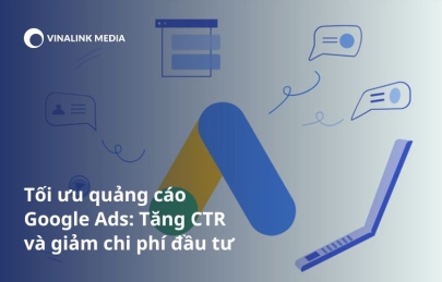 Tối ưu quảng cáo Google Ads: Tăng CTR và giảm chi phí đầu tư